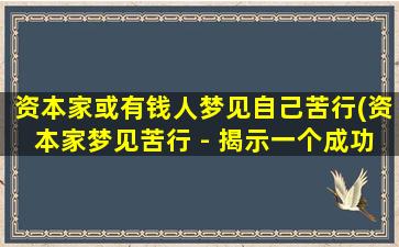 资本家或有钱人梦见自己苦行(资本家梦见苦行 - 揭示一个成功人士的内心挣扎)